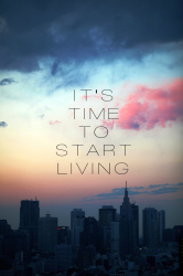 It’s time to start living