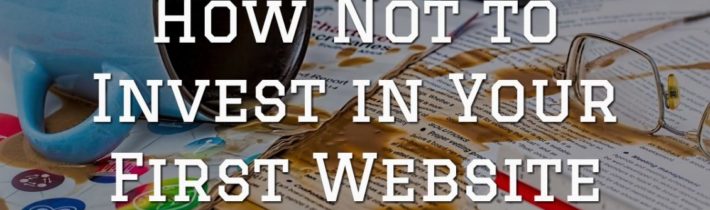 How Not to Invest in Your First Website